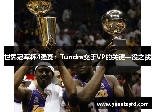 世界冠军杯4强赛：Tundra交手VP的关键一役之战